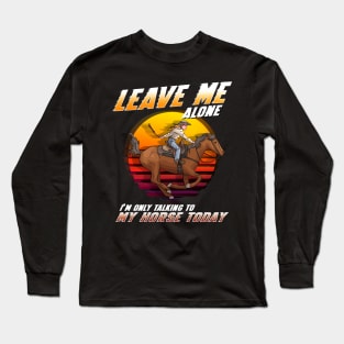 Leave Me Alone I'm Only Talking To My Horse Today Long Sleeve T-Shirt